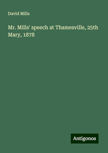 Mr. Mills' speech at Thamesville, 25th Mary, 1878 von Antigonos Verlag