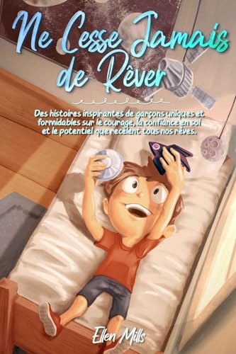 Ne Cesse Jamais de Rêver: Des histoires inspirantes de garçons uniques et formidables sur le courage, la confiance en soi et le potentiel que recèlent ... (Livres de Motivation pour Enfants, Band 2) Ne Cesse Jamais de Rêver: Des histoires inspirantes de garçons uniques et formidables sur le courage, la confiance en soi et le potentiel que recèlent ... (Livres de Motivation pour Enfants, Band 2)
