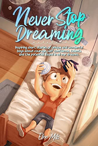 Never Stop Dreaming: Inspiring short stories of unique and wonderful boys about courage, self-confidence, and the potential found in all our dreams (Motivational Books for Children, Band 4)