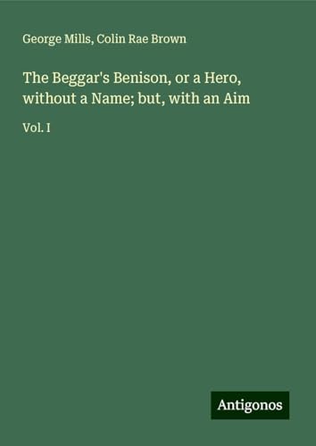 The Beggar's Benison, or a Hero, without a Name; but, with an Aim: Vol. I von Antigonos Verlag