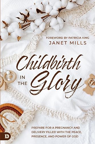 Childbirth in the Glory: Prepare for a Pregnancy and Delivery Filled with the Peace, Presence, and Power of God von Destiny Image