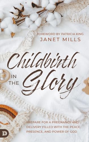 Childbirth in the Glory: Prepare for a Pregnancy and Delivery Filled with the Peace, Presence, and Power of God von Destiny Image Publishers