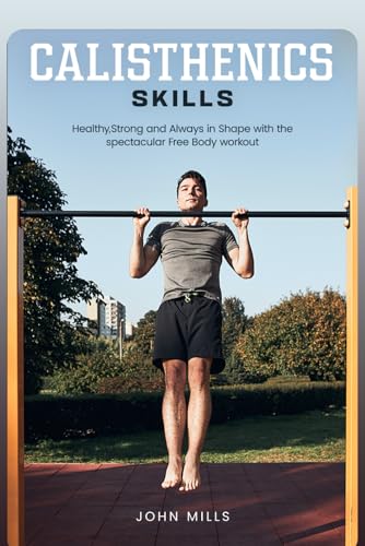 Calisthenics Skills: Healthy, Strong and Always in Shape with the spectacular Free Body workout von Independently published