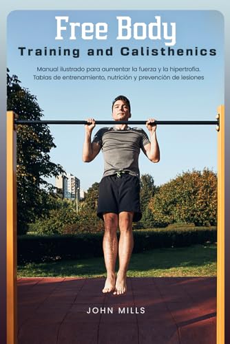 Free Body Training and Calisthenics: Manual ilustrado para aumentar la fuerza y la hipertrofia. Tablas de entrenamiento, nutrición y prevención de lesiones von Independently published