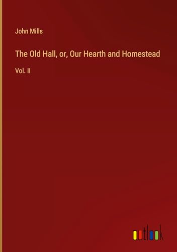 The Old Hall, or, Our Hearth and Homestead: Vol. II