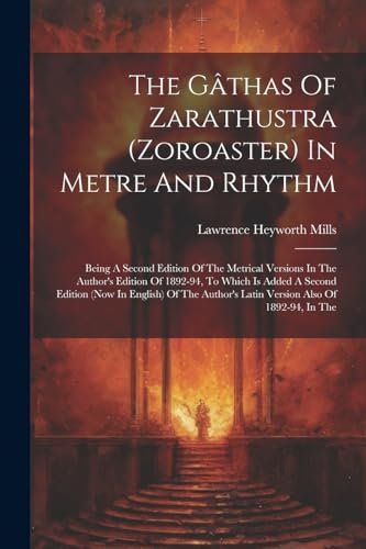 The Gâthas Of Zarathustra (zoroaster) In Metre And Rhythm: Being A Second Edition Of The Metrical Versions In The Author's Edition Of 1892-94, To ... Latin Version Also Of 1892-94, In The von Legare Street Press