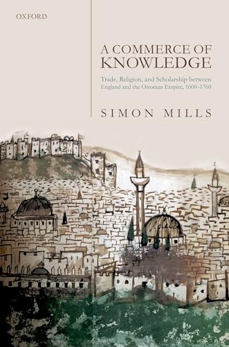 A Commerce of Knowledge: Trade, Religion, and Scholarship Between England and the Ottoman Empire, 1600-1760 von Oxford University Press, USA