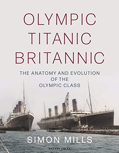 Olympic Titanic Britannic: The anatomy and evolution of the Olympic Class von Adlard Coles