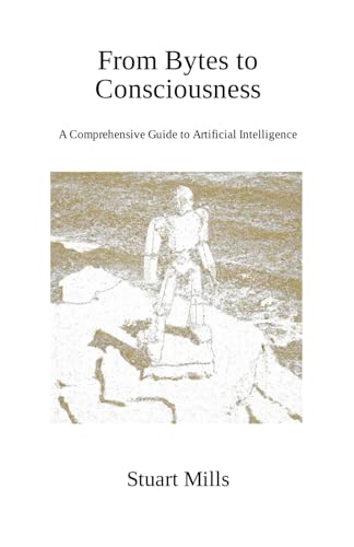 From Bytes to Consciousness: A Comprehensive Guide to Artificial Intelligence von Independently published