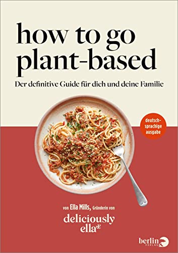 Deliciously Ella. How To Go Plant-Based: Der definitive Guide für dich und deine Familie | deutschsprachige Ausgabe