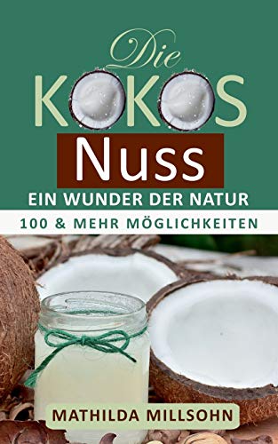 Die Kokosnuss - ein Wunder der Natur: Kokosöl, Kokosmehl, Kokosblütenzucker - 100 und mehr Möglichkeiten von Books on Demand