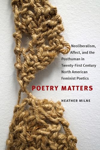 Poetry Matters: Neoliberalism, Affect, and the Posthuman in Twenty-First Century North American Feminist Poetics (Contemporary North American Poetry) von University Of Iowa Press