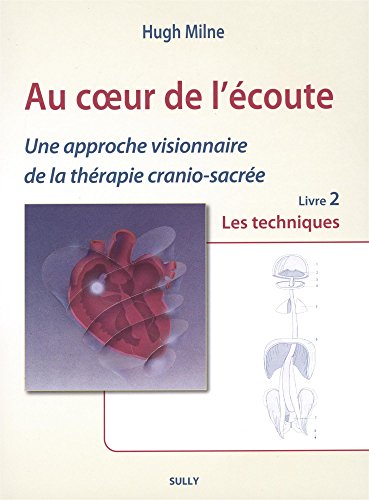 Au coeur de l'écoute : Les techniques (livre 2): Une approche visionnaire de la thérapie cranio-sacrée