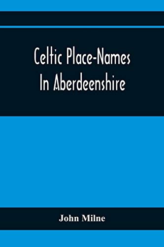 Celtic Place-Names In Aberdeenshire: With A Vocabulary Of Gaelic Words Not In Dictionaries ; The Meaning And Etymology Of The Gaelic Names Of Places ... For The Committee Of The Carnegie Trust