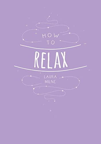 How to Relax: Tips and Techniques to Calm the Mind, Body and Soul