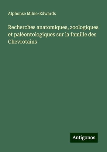 Recherches anatomiques, zoologiques et paléontologiques sur la famille des Chevrotains