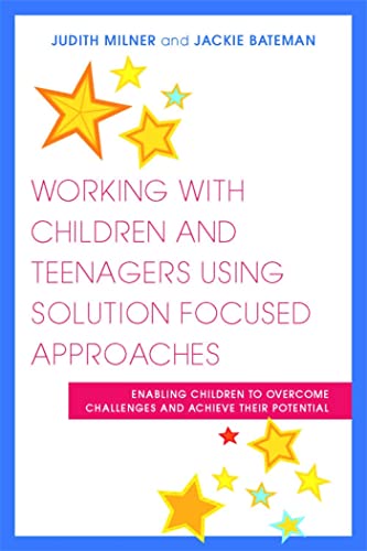 Working With Children and Teenagers Using Solution Focused Approaches: Enabling Children to Overcome Challenges and Achieve Their Potential