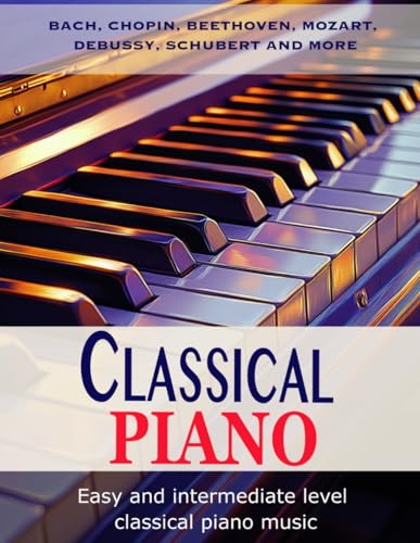 Classic Piano: Easy and Intermediate classical piano music | Bach, Chopin, Beethoven, Mozart, Debussy, Schubert and more von Independently published