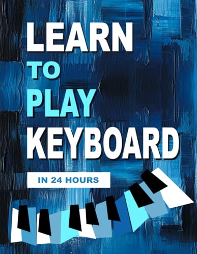 Learn to Play Keyboard in 24 Hours: Easy all-in one piano course for ADULTS, TEENS, KIDS | Great for self teaching | Lessons, theory, technique von Independently published