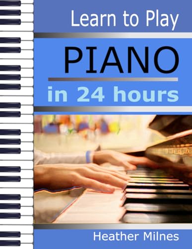 Learn to Play PIANO in 24 Hours: Easy all-in one piano course for adults and teens | Great for self teaching | Lessons, theory, technique von Independently published