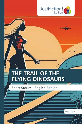 THE TRAIL OF THE FLYING DINOSAURS: Short Stories - English Edition von JustFiction Edition
