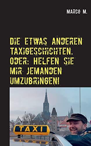 Die etwas anderen Taxigeschichten. Oder: Helfen sie mir jemanden umzubringen!: Geschichten aus einem Ulmer Taxi