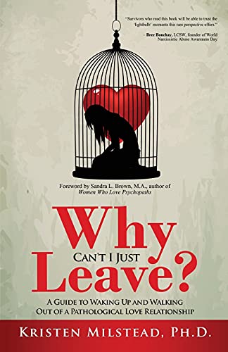 Why Can't I Just Leave: A Guide to Waking Up and Walking Out of a Pathological Love Relationship