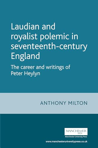 Laudian and Royalist polemic in seventeenth-century England: The career and writings of Peter Heylyn (Politics, Culture and Society in Early Modern Britain)