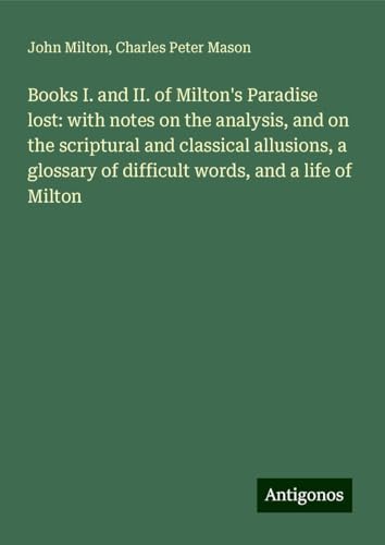 Books I. and II. of Milton's Paradise lost: with notes on the analysis, and on the scriptural and classical allusions, a glossary of difficult words, and a life of Milton Books I. and II. of Milton's Paradise lost: with notes on the analysis, and on the scriptural and classical allusions, a glossary of difficult words, and a life of Milton