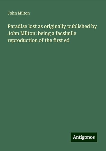 Paradise lost as originally published by John Milton: being a facsimile reproduction of the first ed Paradise lost as originally published by John Milton: being a facsimile reproduction of the first ed von Antigonos Verlag