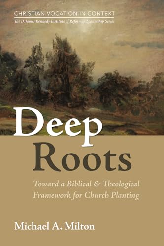 Deep Roots: Toward a Biblical and Theological Framework for Church Planting (Christian Vocation in Context: The D. James Kennedy Institute of Reformed Leadership Series) von Wipf and Stock