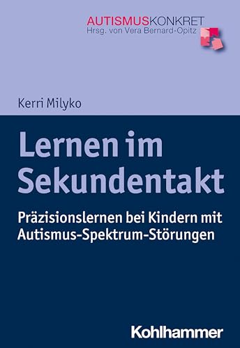 Lernen im Sekundentakt: Präzisionslernen bei Kindern mit Autismus-Spektrum-Störungen (Autismus Konkret: Verstehen, Lernen und Therapie)