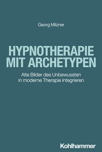 Hypnotherapie mit Archetypen: Alte Bilder des Unbewussten in moderne Therapie integrieren Hypnotherapie mit Archetypen: Alte Bilder des Unbewussten in moderne Therapie integrieren