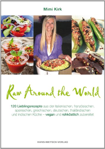 Raw Around the World: 120 Lieblingsrezepte aus der italienischen, französischen, spanischen, griechischen, deutschen, thailändischen und indischen Küche - vegan und rohköstlich zubereitet