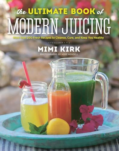 The Ultimate Book of Modern Juicing: More Than 200 Fresh Recipes to Cleanse, Cure, and Keep You Healthy