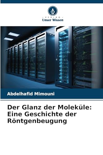 Der Glanz der Moleküle: Eine Geschichte der Röntgenbeugung Der Glanz der Moleküle: Eine Geschichte der Röntgenbeugung von Verlag Unser Wissen