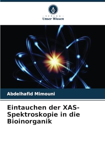 Eintauchen der XAS-Spektroskopie in die Bioinorganik Eintauchen der XAS-Spektroskopie in die Bioinorganik von Verlag Unser Wissen