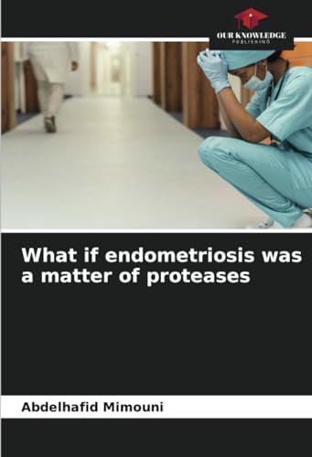 What if endometriosis was a matter of proteases: DE von Our Knowledge Publishing