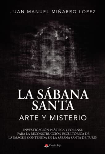 La sabana santa: arte y misterio: Investigación plástica y forense para la reconstrucción escultórica de la imagen contenida en la sabana santa de Turín von Grupo Editorial Círculo Rojo SL