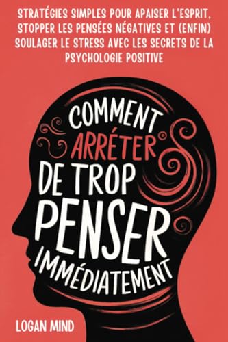 Comment Arrêter de Trop Penser Immédiatement: Stratégies Simples pour Apaiser l'Esprit, Stopper les Pensées Négatives et (Enfin) Soulager le Stress ... Positive (Calmez Votre Esprit MAINTENANT !) von Logan Mind