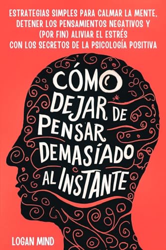 Cómo Dejar de Pensar Demasiado al Instante: Estrategias Simples para Calmar la Mente, Detener los Pensamientos Negativos y (Por Fin) Aliviar el Estrés ... Psicología Positiva (Calma Tu Mente Ahora!) von Logan Mind