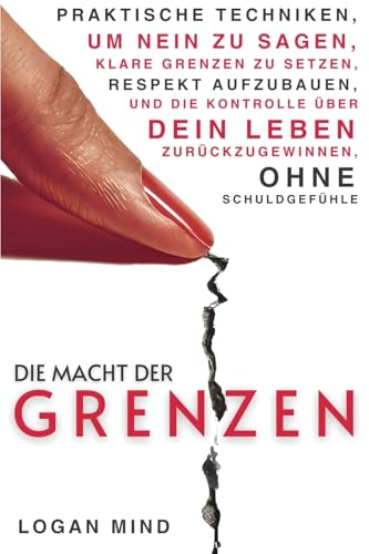 Die Macht der Grenzen: Praktische Techniken, um Nein zu Sagen, Klare Grenzen zu Setzen, Respekt Aufzubauen und die Kontrolle über Dein Leben ... Ohne Schuldgefühle (Verbessere Dich JETZT)