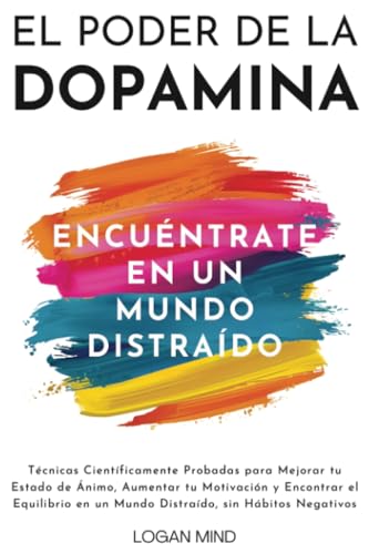 El Poder de la Dopamina: Técnicas Científicamente Probadas para Mejorar tu Estado de Ánimo, Aumentar tu Motivación y Encontrar el Equilibrio en un ... sin Hábitos Negativos (Mejora Tu Mismo AHORA) von Logan Mind