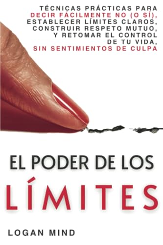 El Poder de los Límites: Técnicas Prácticas para Decir Fácilmente No (o Sí), Establecer Límites Claros, Construir Respeto Mutuo y Retomar el Control ... Sentimientos de Culpa (Mejora Tu Mismo AHORA) von Logan Mind