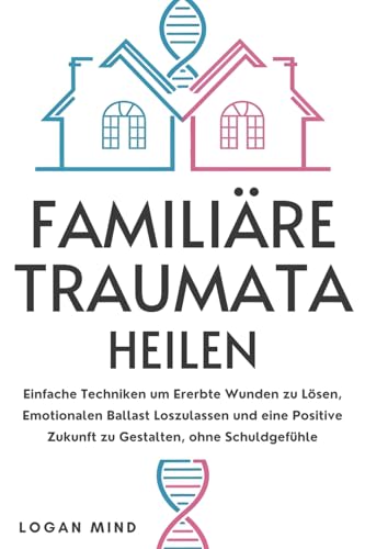 Familiäre Traumata Heilen: Einfache Techniken um Ererbte Wunden zu Lösen, Emotionalen Ballast Loszulassen und eine Positive Zukunft zu Gestalten, ohne Schuldgefühle (Beruhige Deinen Geist JETZT!)