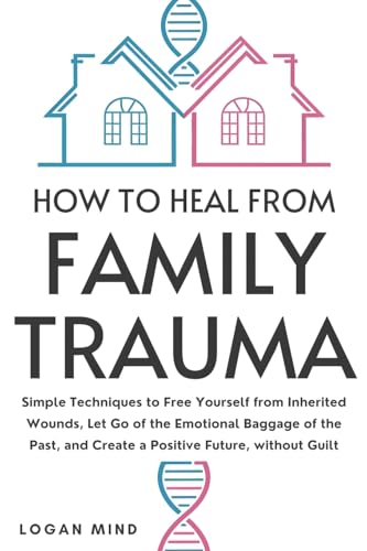 How to Heal from Family Trauma: Simple Techniques to Free Yourself from Inherited Wounds, Let Go of the Emotional Baggage of the Past, and Create a Positive Future, without Guilt (Calm Your Mind NOW!) How to Heal from Family Trauma: Simple Techniques to Free Yourself from Inherited Wounds, Let Go of the Emotional Baggage of the Past, and Create a Positive Future, without Guilt (Calm Your Mind NOW!) von Logan Mind