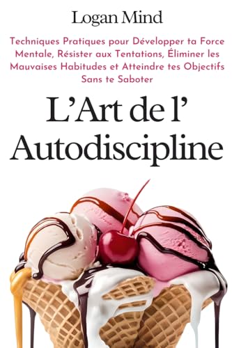 L'Art de l'Autodiscipline: Techniques Pratiques pour Développer ta Force Mentale, Résister aux Tentations, Éliminer les Mauvaises Habitudes et ... Sans te Saboter (Améliore-toi MAINTENANT) von Logan Mind