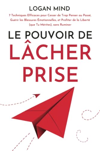 Le Pouvoir de Lâcher Prise: 7 Techniques Efficaces pour Cesser de Trop Penser au Passé, Guérir les Blessures Émotionnelles, et Profiter de la Liberté ... Ruminer (Calmez Votre Esprit Maintenant !) von Logan Mind