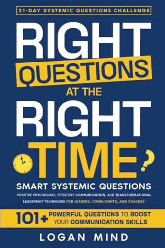 Right Questions at the Right Time: Smart Systemic Questions. Positive Psychology, Effective Communication, and Transformational Leadership Techniques for Leaders, Consultants, and Coaches Right Questions at the Right Time: Smart Systemic Questions. Positive Psychology, Effective Communication, and Transformational Leadership Techniques for Leaders, Consultants, and Coaches von Logan Mind