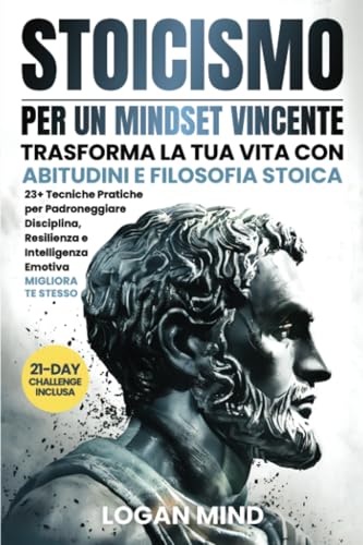 Stoicismo per un Mindset Vincente: Trasforma La Tua Vita con Abitudini e Filosofia Stoica. 23+ Tecniche Pratiche per Padroneggiare Disciplina, Resilienza e Intelligenza Emotiva. MIGLIORA TE STESSO Stoicismo per un Mindset Vincente: Trasforma La Tua Vita con Abitudini e Filosofia Stoica. 23+ Tecniche Pratiche per Padroneggiare Disciplina, Resilienza e Intelligenza Emotiva. MIGLIORA TE STESSO von Logan Mind